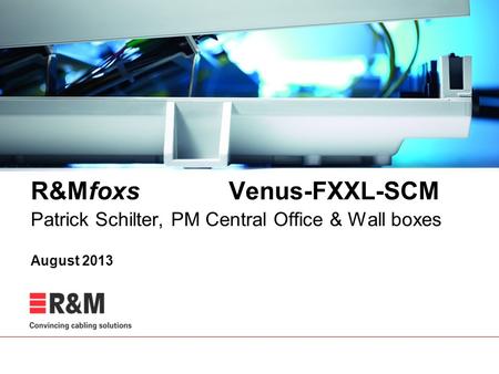 R&Mfoxs Venus-FXXL-SCM Patrick Schilter, PM Central Office & Wall boxes August 2013.