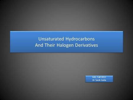 Unsaturated Hydrocarbons And Their Halogen Derivatives IUG, Fall 2012 Dr Tarek Zaida IUG, Fall 2012 Dr Tarek Zaida.