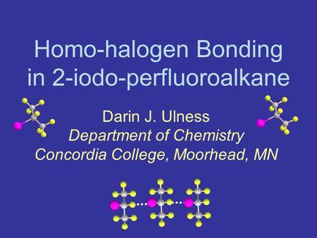 Homo-halogen Bonding in 2-iodo-perfluoroalkane Darin J. Ulness Department of Chemistry Concordia College, Moorhead, MN.