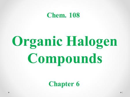 Organic Halogen Compounds Chem. 108 Chapter 6 1.  An organic compound containing at least one carbon-halogen bond (C-X)  X (F, Cl, Br, I) replaces H.