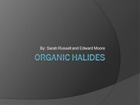 By: Sarah Russell and Edward Moore. What are organic halides?  Organic halides are organic compounds that contain one or more halogen atoms.  In a hydrocarbon,