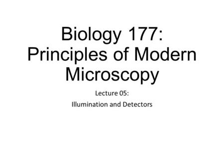Biology 177: Principles of Modern Microscopy Lecture 05: Illumination and Detectors.