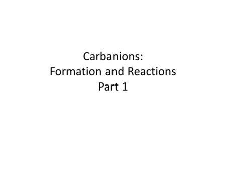 Carbanions: Formation and Reactions Part 1. The C-C bonds of a molecule under construction constitute its scaffolding. Reactions which form new C-C bonds.