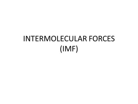 INTERMOLECULAR FORCES (IMF). INTERMOLECULAR FORCES ARE BETWEEN MOLECULES WHEREAS INTRAMOLECULAR FORCES ARE WITHIN THE MOLECULE INTERMOLECULAR FORCES ARE: