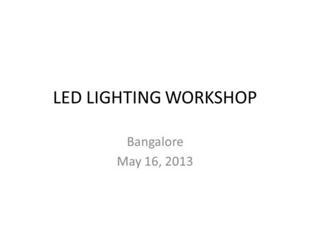 LED LIGHTING WORKSHOP Bangalore May 16, 2013. 2 Industry growth Growth per annum US $ 2 Billion Estimated.