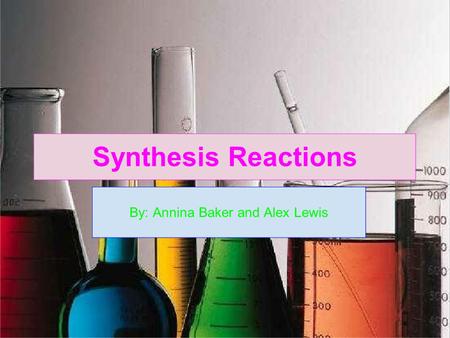Synthesis Reactions By: Annina Baker and Alex Lewis.