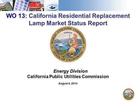 1 WO 13: California Residential Replacement Lamp Market Status Report Energy Division California Public Utilities Commission August 4, 2014.