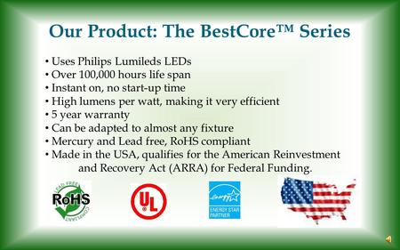 Our Product: The BestCore™ Series Uses Philips Lumileds LEDs Over 100,000 hours life span Instant on, no start-up time High lumens per watt, making it.