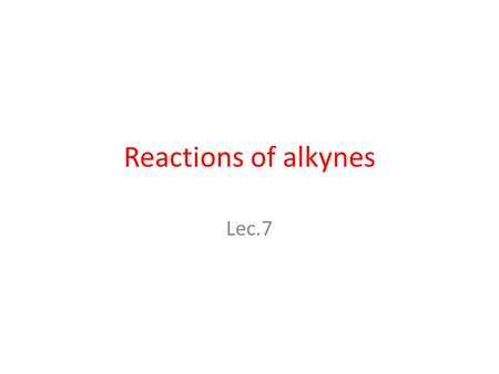Reactions of alkynes Lec.7. Reactions of alkynes Alkynes undergo many of the same electrophilic additions as alkenes. 1-Addition of Hydrogen Halides and.