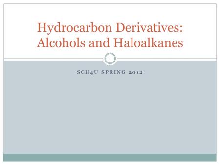 SCH4U SPRING 2012 Hydrocarbon Derivatives: Alcohols and Haloalkanes.