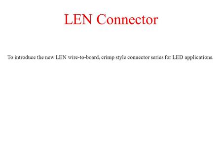 LEN Connector To introduce the new LEN wire-to-board, crimp style connector series for LED applications.