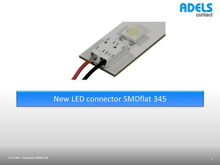 New LED connector SMDflat 345 11.03.2014 – Presentation SMDflat 345 1.