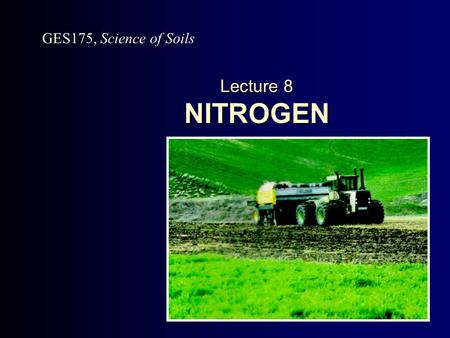 Lecture 8 NITROGEN GES175, Science of Soils. Slide 8.2.