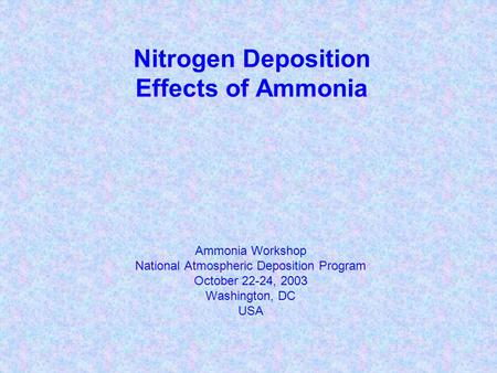 Nitrogen Deposition Effects of Ammonia Ammonia Workshop National Atmospheric Deposition Program October 22-24, 2003 Washington, DC USA.