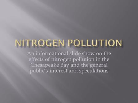 An informational slide show on the effects of nitrogen pollution in the Chesapeake Bay and the general public’s interest and speculations.