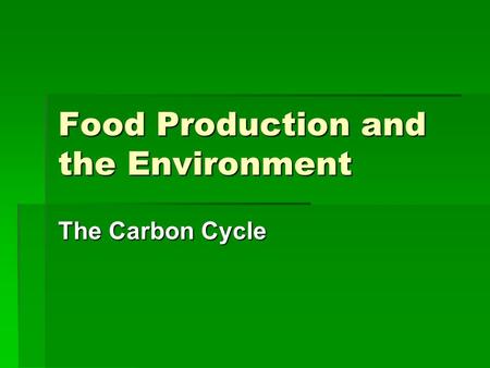 Food Production and the Environment The Carbon Cycle.