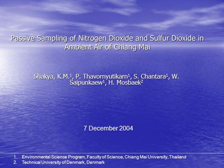 Passive Sampling of Nitrogen Dioxide and Sulfur Dioxide in Ambient Air of Chiang Mai Shakya, K.M. 1, P. Thavornyutikarn 1, S. Chantara 1, W. Saipunkaew.