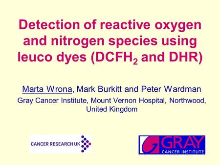 Detection of reactive oxygen and nitrogen species using leuco dyes (DCFH 2 and DHR) Marta Wrona, Mark Burkitt and Peter Wardman Gray Cancer Institute,