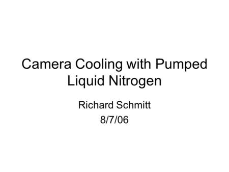 Camera Cooling with Pumped Liquid Nitrogen Richard Schmitt 8/7/06.