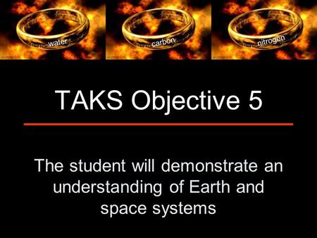 The student will demonstrate an understanding of Earth and space systems TAKS Objective 5 water carbon nitrogen.