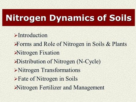 Nitrogen Dynamics of Soils  Introduction  Forms and Role of Nitrogen in Soils & Plants  Nitrogen Fixation  Distribution of Nitrogen (N-Cycle)  Nitrogen.
