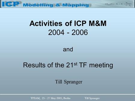 TFIAM, 25 - 27 May 2005, BerlinTill Spranger Activities of ICP M&M 2004 - 2006 and Results of the 21 st TF meeting Till Spranger.