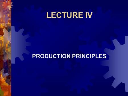 LECTURE IV PRODUCTION PRINCIPLES. Production Principles  The Production Principles to be discussed include:  Production Function  Law of Diminishing.