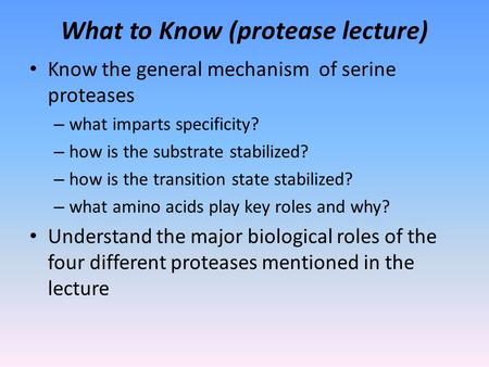 What to Know (protease lecture) Know the general mechanism of serine proteases – what imparts specificity? – how is the substrate stabilized? – how is.