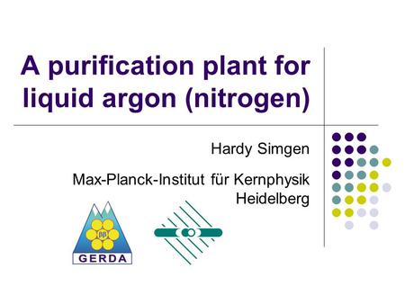 A purification plant for liquid argon (nitrogen) Hardy Simgen Max-Planck-Institut für Kernphysik Heidelberg.
