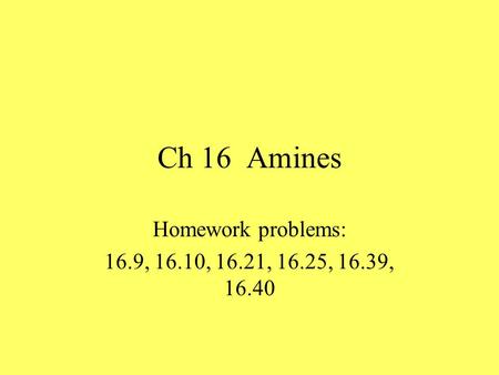 Ch 16 Amines Homework problems: 16.9, 16.10, 16.21, 16.25, 16.39, 16.40.