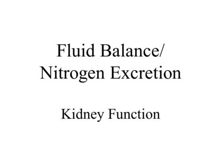 Fluid Balance/ Nitrogen Excretion Kidney Function.