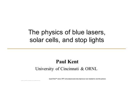 The physics of blue lasers, solar cells, and stop lights Paul Kent University of Cincinnati & ORNL.