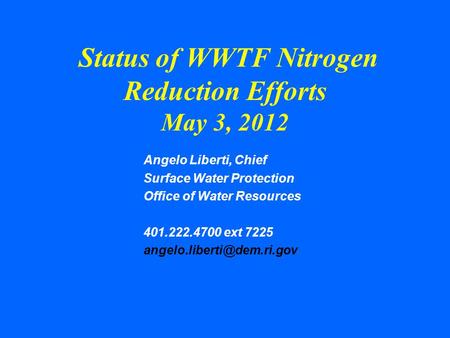 Status of WWTF Nitrogen Reduction Efforts May 3, 2012 Angelo Liberti, Chief Surface Water Protection Office of Water Resources 401.222.4700 ext 7225