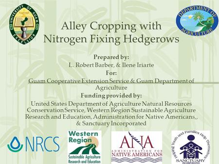 Alley Cropping with Nitrogen Fixing Hedgerows Prepared by: L. Robert Barber, & Ilene Iriarte For: Guam Cooperative Extension Service & Guam Department.
