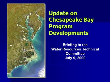 Update on Chesapeake Bay Program Developments Briefing to the Water Resources Technical Committee July 9, 2009 Briefing to the Water Resources Technical.