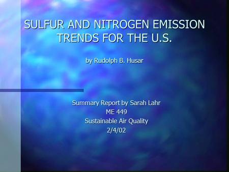 SULFUR AND NITROGEN EMISSION TRENDS FOR THE U.S. by Rudolph B. Husar Summary Report by Sarah Lahr ME 449 Sustainable Air Quality 2/4/02.