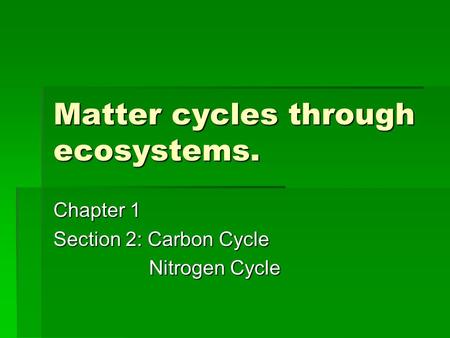Matter cycles through ecosystems. Chapter 1 Section 2: Carbon Cycle Nitrogen Cycle Nitrogen Cycle.