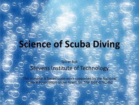 Science of Scuba Diving Spicer Bak Stevens Institute of Technology This material is based upon work supported by the National Science Foundation under.