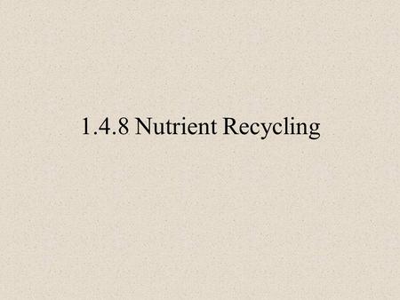 1.4.8 Nutrient Recycling. 2 Need to know Define the term: nutrient recycling by organisms. 1.Outline and draw the Carbon Cycle. 2.Outline and draw the.