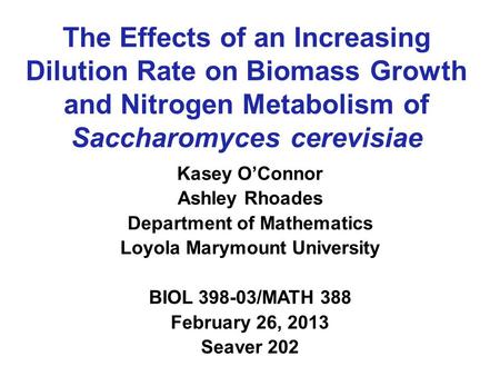 The Effects of an Increasing Dilution Rate on Biomass Growth and Nitrogen Metabolism of Saccharomyces cerevisiae Kasey O’Connor Ashley Rhoades Department.