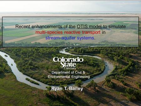 Recent enhancements of the OTIS model to simulate multi-species reactive transport in stream-aquifer systems. Ryan T. Bailey 1 Department of Civil & Environmental.
