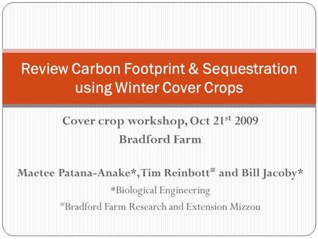 Cover crop workshop, Oct 21 st 2009 Bradford Farm Maetee Patana-Anake*, Tim Reinbott # and Bill Jacoby* *Biological Engineering # Bradford Farm Research.