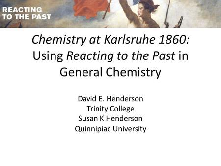Chemistry at Karlsruhe 1860: Using Reacting to the Past in General Chemistry David E. Henderson Trinity College Susan K Henderson Quinnipiac University.