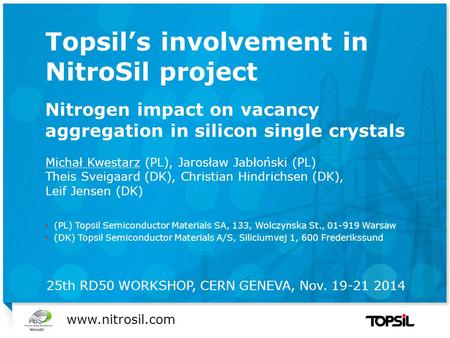 Præsentation xx Topsil’s involvement in NitroSil project Nitrogen impact on vacancy aggregation in silicon single crystals Michał Kwestarz (PL), Jarosław.