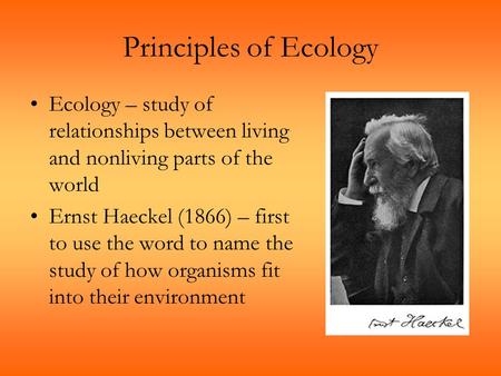 Principles of Ecology Ecology – study of relationships between living and nonliving parts of the world Ernst Haeckel (1866) – first to use the word to.
