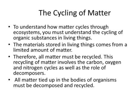 The Cycling of Matter To understand how matter cycles through ecosystems, you must understand the cycling of organic substances in living things. The materials.