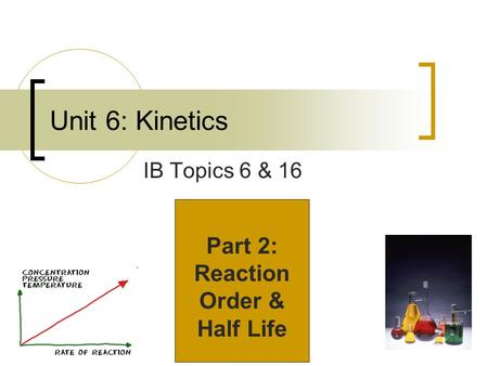Unit 6: Kinetics IB Topics 6 & 16 Part 2: Reaction Order & Half Life.
