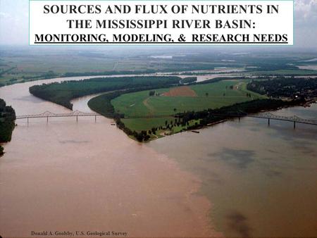 SOURCES AND FLUX OF NUTRIENTS IN THE MISSISSIPPI RIVER BASIN: MONITORING, MODELING, & RESEARCH NEEDS Donald A. Goolsby, U.S. Geological Survey.