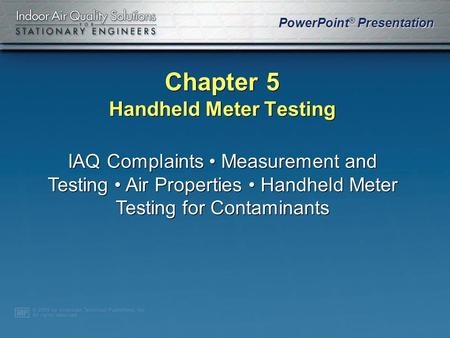 PowerPoint ® Presentation Chapter 5 Handheld Meter Testing IAQ Complaints Measurement and Testing Air Properties Handheld Meter Testing for Contaminants.