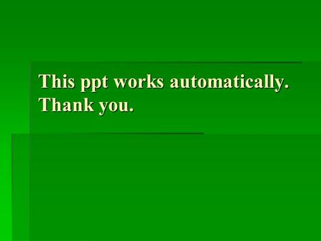 This ppt works automatically. Thank you.